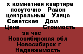 3х комнатная квартира посуточно › Район ­ центральный › Улица ­ Советская › Дом ­ 22 › Цена ­ 2 000 › Стоимость за час ­ 300 - Новосибирская обл., Новосибирск г. Недвижимость » Квартиры аренда посуточно   . Новосибирская обл.,Новосибирск г.